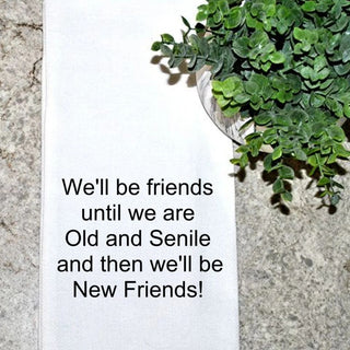 Funny Friendship Tea Towel – "We’ll Be Friends Until We’re Old and Senile, Then We’ll Be New Friends" – 100% Cotton Flour Sack Kitchen Towel – Best Friend Gift – Hand Printed in USA